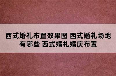 西式婚礼布置效果图 西式婚礼场地有哪些 西式婚礼婚庆布置